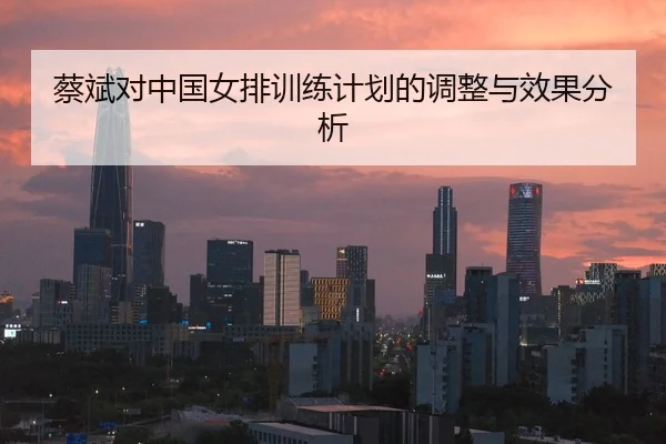 蔡斌对中国女排训练计划的调整与效果分析