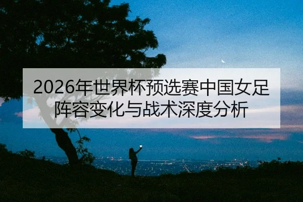 nian-shi-jie-bei-yu-xuan-sai-zhong-guo-nv-zu-zhen-rong-bian-hua-yu-zhan-shu-shen-du-fen-xi-2-523.jpg