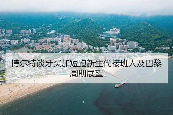 博尔特谈牙买加短跑新生代接班人及巴黎周期展望