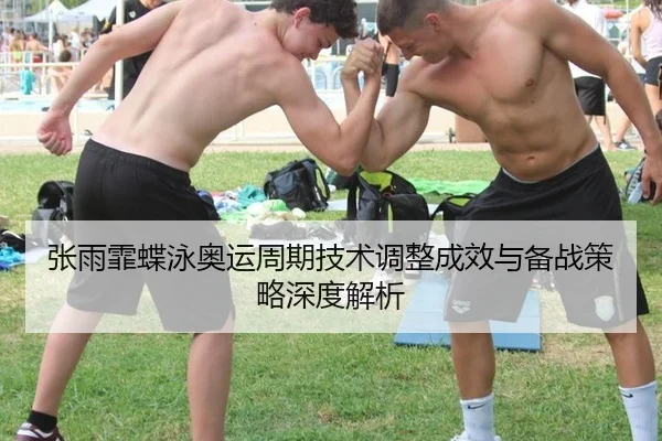 张雨霏蝶泳奥运周期技术调整成效与备战策略深度解析