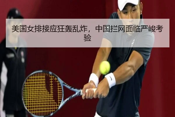 美国女排接应狂轰乱炸，中国拦网面临严峻考验