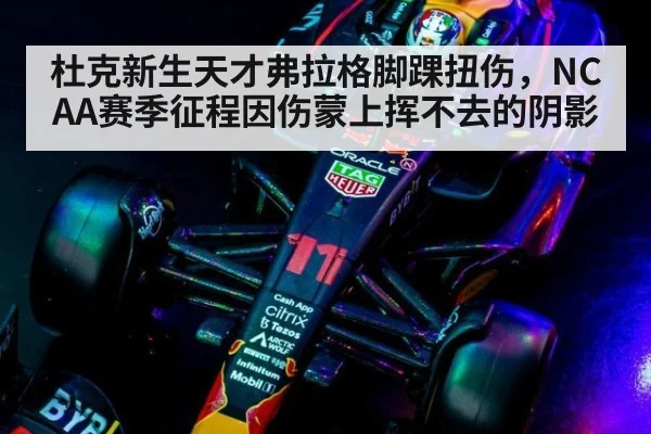 杜克新生天才弗拉格脚踝扭伤，NCAA赛季征程因伤蒙上挥不去的阴影