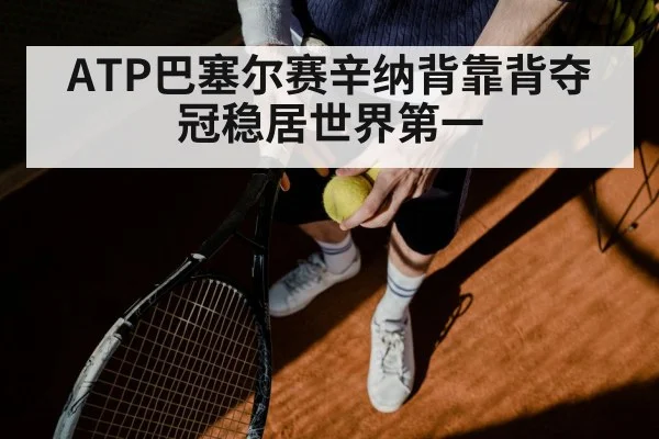 ATP巴塞尔赛辛纳背靠背夺冠稳居世界第一