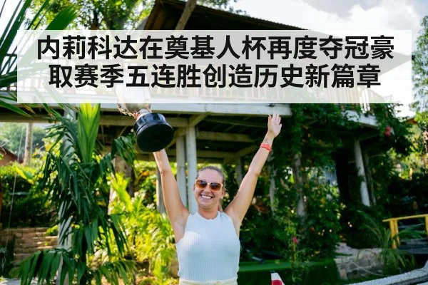 内莉科达在奠基人杯再度夺冠豪取赛季五连胜创造历史新篇章